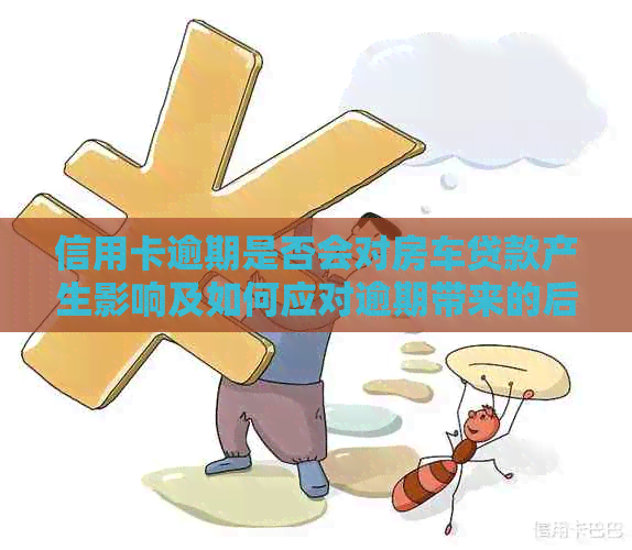 信用卡逾期是否会对房车贷款产生影响及如何应对逾期带来的后果？