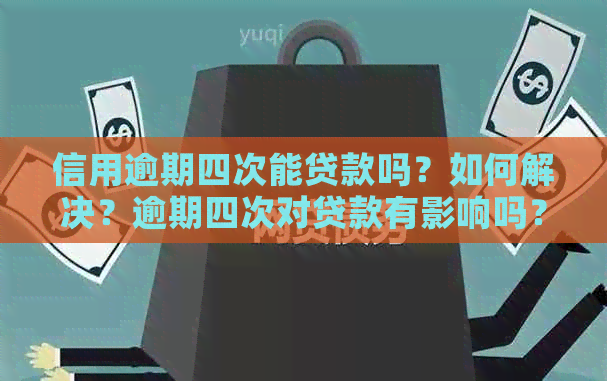 信用逾期四次能贷款吗？如何解决？逾期四次对贷款有影响吗？