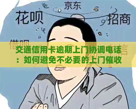 交通信用卡逾期上门协调电话：如何避免不必要的上门并协商还款？