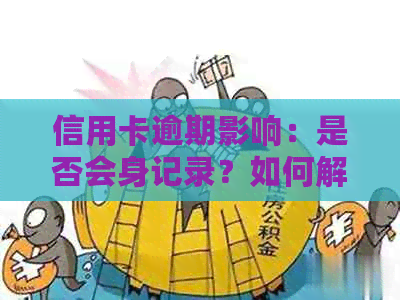 信用卡逾期影响：是否会身记录？如何解决信用卡逾期问题？