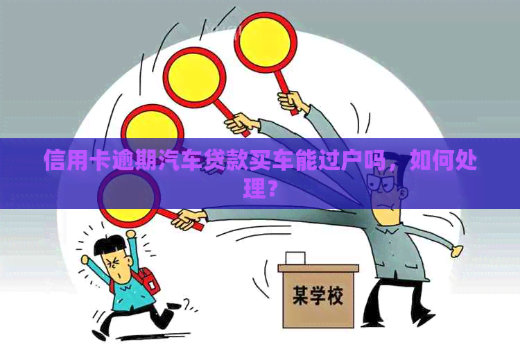 信用卡逾期汽车贷款买车能过户吗，如何处理？