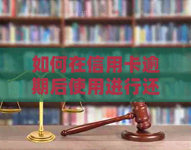 如何在信用卡逾期后使用进行还款？