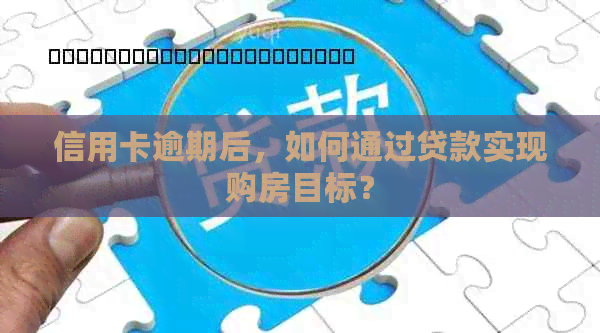 信用卡逾期后，如何通过贷款实现购房目标？