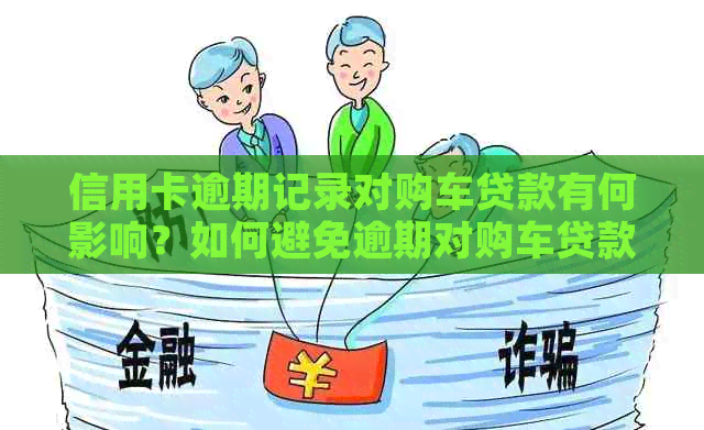 信用卡逾期记录对购车贷款有何影响？如何避免逾期对购车贷款的不良影响？