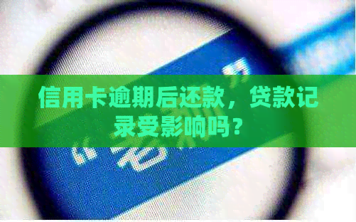 信用卡逾期后还款，贷款记录受影响吗？