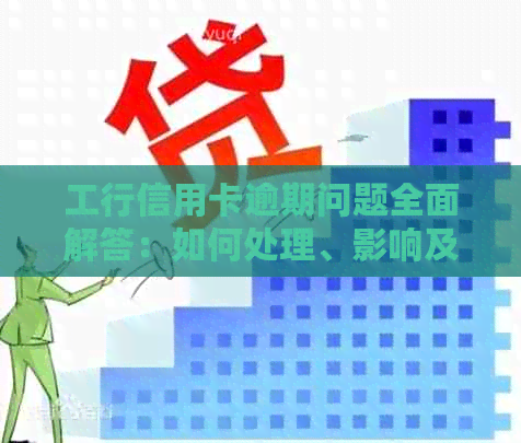 工行信用卡逾期问题全面解答：如何处理、影响及解决办法