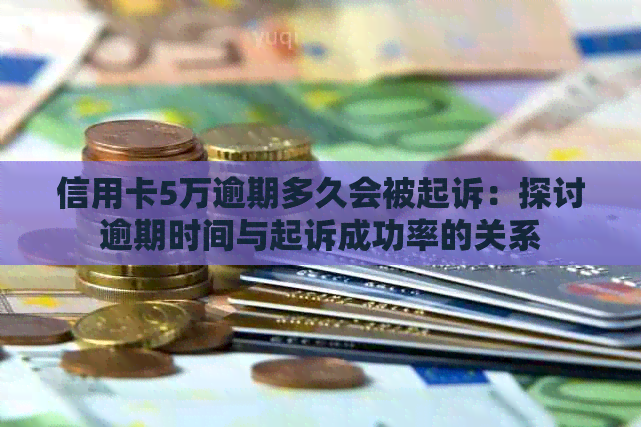 信用卡5万逾期多久会被起诉：探讨逾期时间与起诉成功率的关系