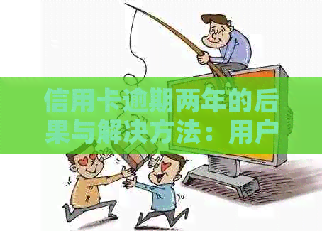 信用卡逾期两年的后果与解决方法：用户全面指南