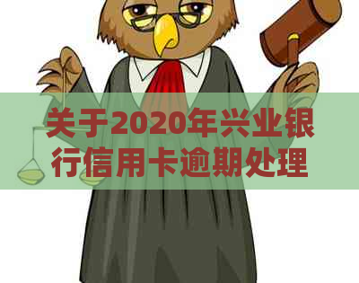 关于2020年兴业银行信用卡逾期处理方式的全面解析：真的存在上门吗？