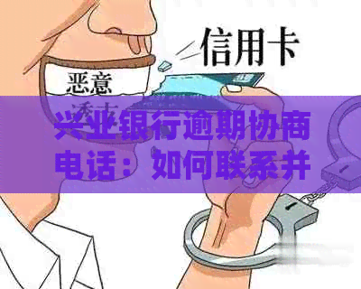 兴业银行逾期协商电话：如何联系并解决问题？了解详细步骤和注意事项