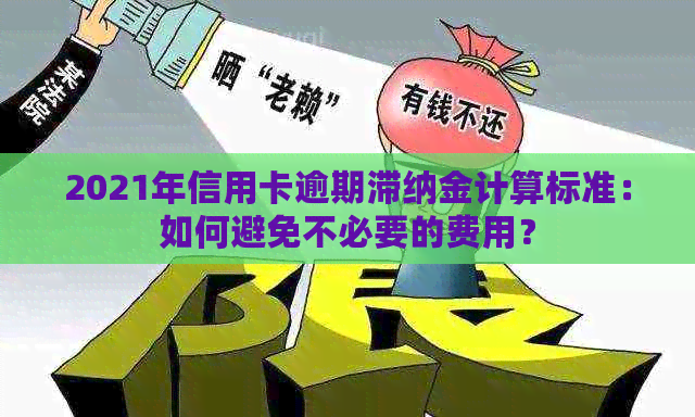 2021年信用卡逾期滞纳金计算标准：如何避免不必要的费用？