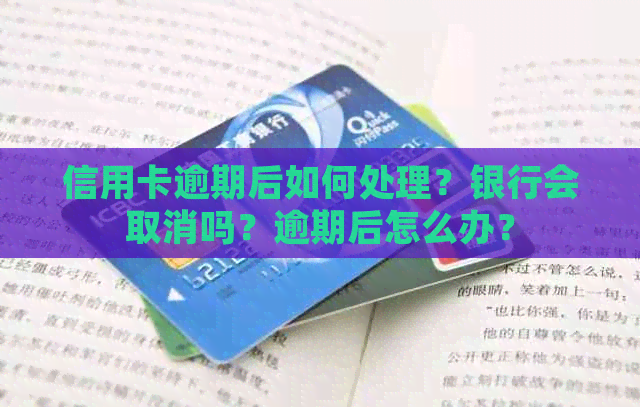 信用卡逾期后如何处理？银行会取消吗？逾期后怎么办？