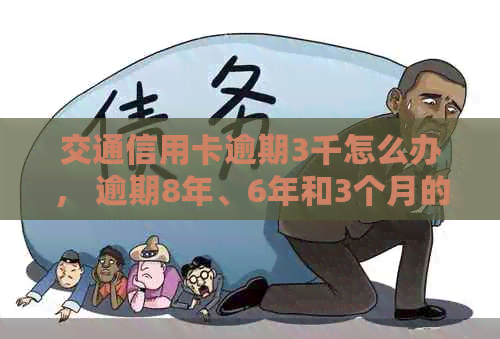 交通信用卡逾期3千怎么办， 逾期8年、6年和3个月的5千额度问题如何解决