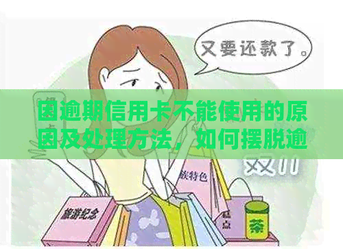 因逾期信用卡不能使用的原因及处理方法，如何摆脱逾期困境？