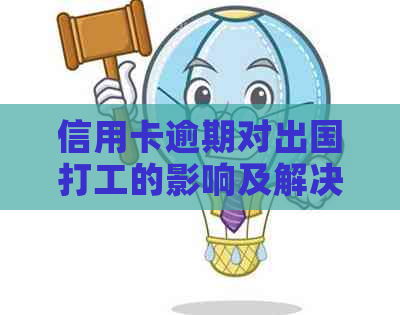 信用卡逾期对出国打工的影响及解决方案