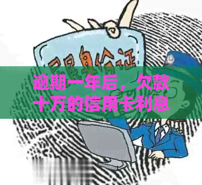 逾期一年后，欠款十万的信用卡利息计算方式及影响分析