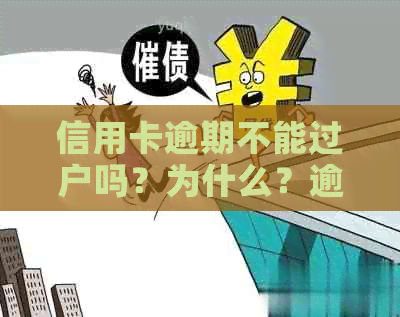 信用卡逾期不能过户吗？为什么？逾期还款和过户的关系是什么？