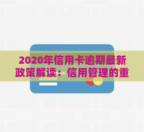 2020年信用卡逾期最新政策解读：信用管理的重大变化