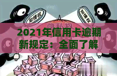 2021年信用卡逾期新规定：全面了解逾期还款影响、处理流程及应对策略