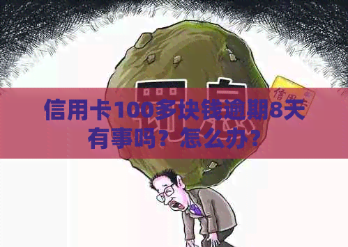 信用卡100多块钱逾期8天有事吗？怎么办？