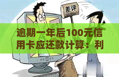 逾期一年后100元信用卡应还款计算：利息、资讯与实际操作指南