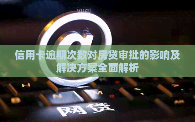 信用卡逾期次数对房贷审批的影响及解决方案全面解析