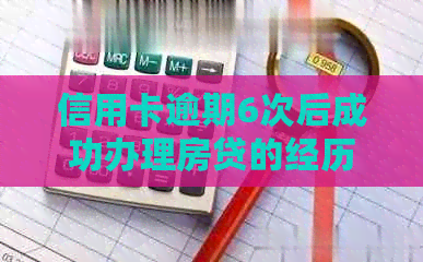 信用卡逾期6次后成功办理房贷的经历分享：如何克服信用问题并实现房屋贷款