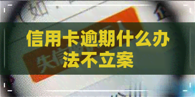 信用卡逾期什么办法不立案