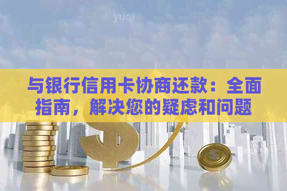 与银行信用卡协商还款：全面指南，解决您的疑虑和问题