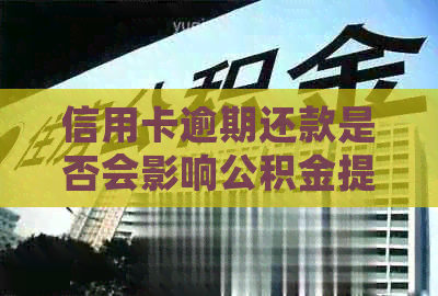 信用卡逾期还款是否会影响公积金提取？如何解决逾期问题并提取公积金？