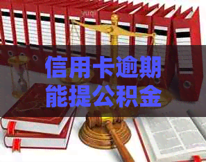 信用卡逾期能提公积金吗？如何提取公积金？