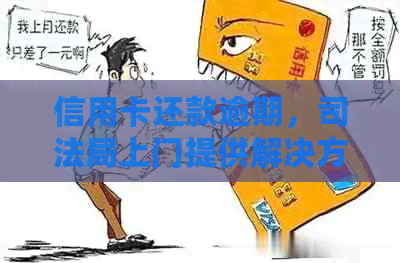 信用卡还款逾期，司法局上门提供解决方案