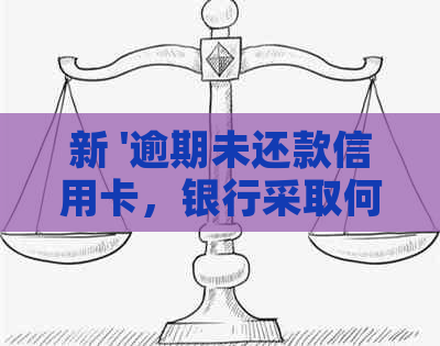 新 '逾期未还款信用卡，银行采取何种方式进行？'