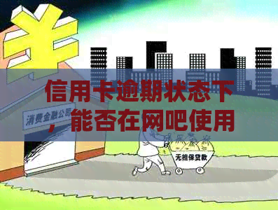 信用卡逾期状态下，能否在网吧使用上网服务？