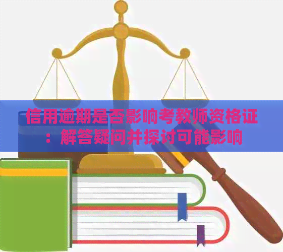 信用逾期是否影响考教师资格证：解答疑问并探讨可能影响