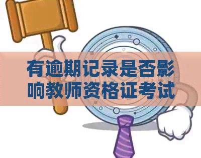 有逾期记录是否影响教师资格证考试？如何解决逾期问题以顺利通过资格考试？