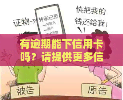 有逾期能下信用卡吗？请提供更多信息以便我更好地回答您的问题。