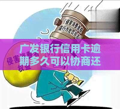 广发银行信用卡逾期多久可以协商还款及分期方案