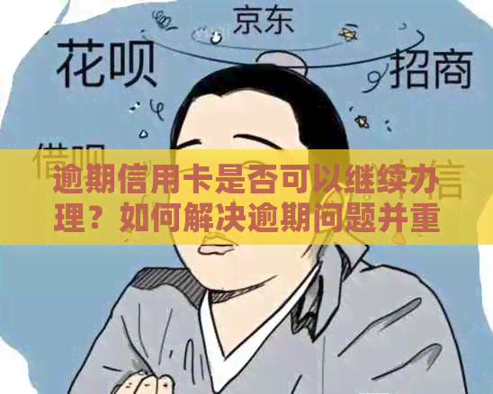 逾期信用卡是否可以继续办理？如何解决逾期问题并重新申请信用卡？