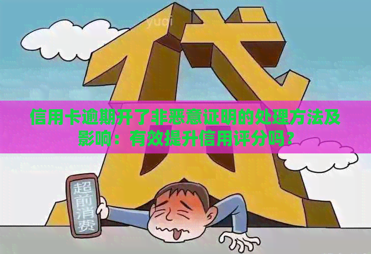 信用卡逾期开了非恶意证明的处理方法及影响：有效提升信用评分吗？