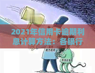 2021年信用卡逾期利息计算方法：各银行信用卡逾期利率解析