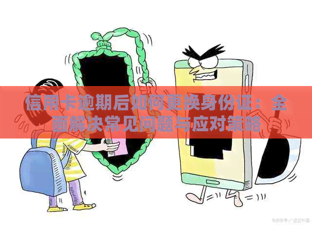 信用卡逾期后如何更换身份证：全面解决常见问题与应对策略