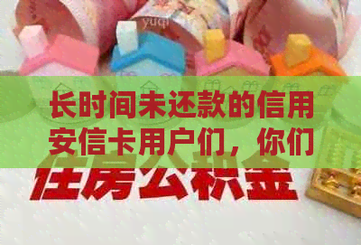 长时间未还款的信用安信卡用户们，你们还好吗？