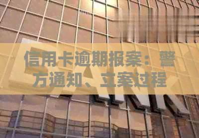 信用卡逾期报案：警方通知、立案过程、是否拘留及协商可能性