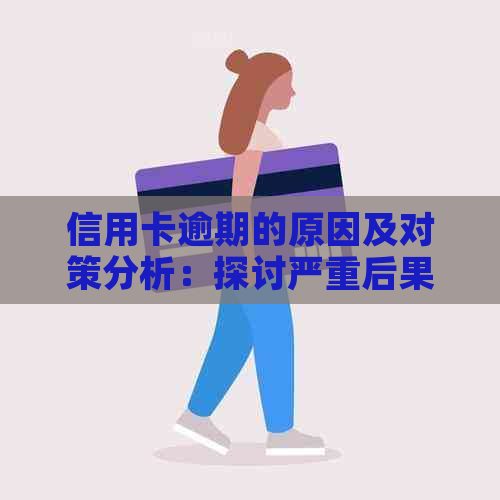 信用卡逾期的原因及对策分析：探讨严重后果与应对策略