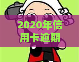 2020年信用卡逾期立案标准：逾期金额、时间及处理方式全解析