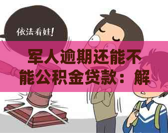 军人逾期还能不能公积金贷款：解决方法与注意事项