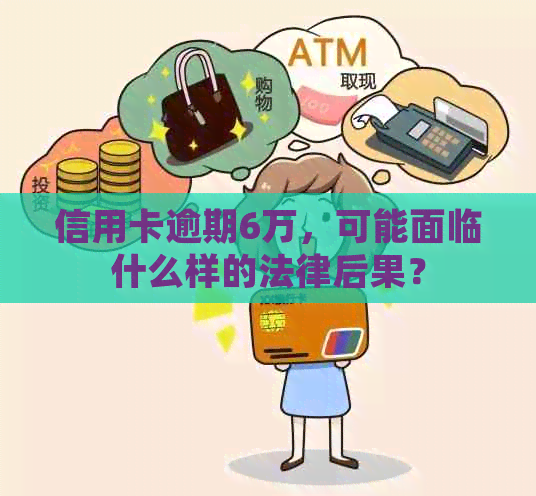 信用卡逾期6万，可能面临什么样的法律后果？