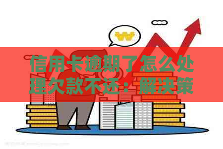 信用卡逾期了怎么处理欠款不还：解决策略和建议