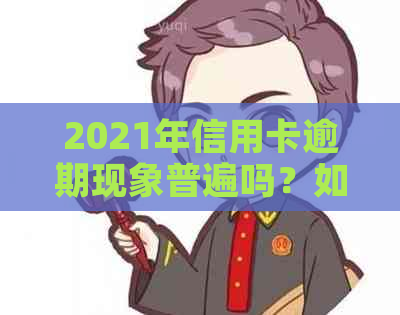 2021年信用卡逾期现象普遍吗？如何应对信用卡逾期问题以避免影响信用记录？